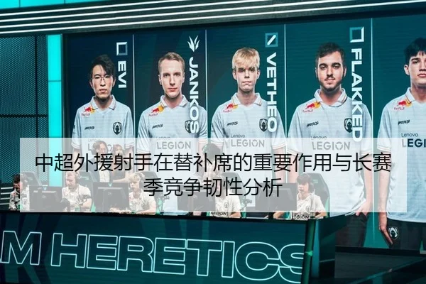 中超外援射手在替补席的重要作用与长赛季竞争韧性分析